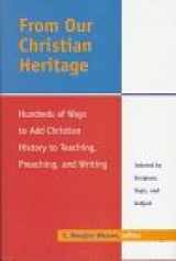 9781573121545-1573121541-From Our Christian Heritage: Hundreds of Ways to Add Christian History to Teaching, Preaching, and Writing : Indexed by Scripture, Topic, and Subject