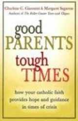 9780829420739-0829420738-Good Parents, Tough Times: How Your Catholic Faith Provides Hope and Guidance in Times of Crisis