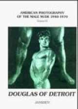 9783925443770-3925443770-Douglas of Detroit (American Photography of the Male Nude 1940-1970, Volume 4)