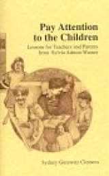 9781883965419-1883965411-Pay Attention to the Children: Lessons for Teachers and Parents from Sylvia Ashton-Warner