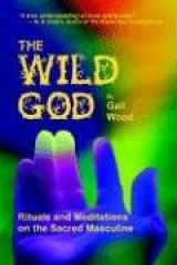 9781892718563-1892718561-The Wild God: Rituals And Meditations on the Sacred Masculine