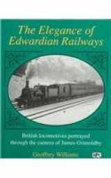 9780860934776-0860934772-The Elegance of Edwardian Railways: British Locomotives Portrayed Through the Camera of James Grimoldby