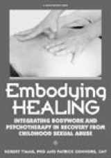 9781884444593-1884444598-Embodying Healing: Integrating Bodywork and Psychotherapy in Recovery from Childhood Sexual Abuse