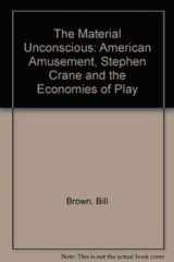 9780674553804-0674553802-The Material Unconscious: American Amusement, Stephen Crane, and the Economics of Play