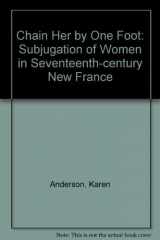 9780415047586-0415047587-Chain her by one foot: The subjugation of native women in seventeenth-century New France