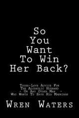 9781543227468-1543227465-So You Want To Win Her Back?: Tough-Love Advice For The Alcoholic Husband Who Wants To Save His Marriage
