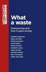 9780719099533-0719099536-What a waste: Outsourcing and how it goes wrong (Manchester Capitalism)