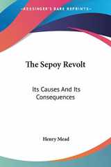 9781432653125-1432653121-The Sepoy Revolt: Its Causes And Its Consequences