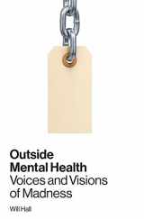 9780996514309-0996514309-Outside Mental Health: Voices and Visions of Madness