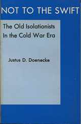 9780838722893-083872289X-NOT TO THE SWIFT: The old isolationists in the cold war era