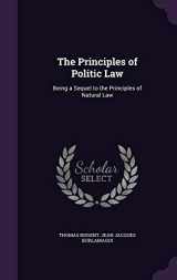 9781341223723-1341223728-The Principles of Politic Law: Being a Sequel to the Principles of Natural Law