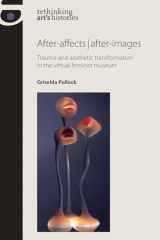 9780719087981-0719087988-After-affects | after-images: Trauma and aesthetic transformation in the virtual feminist museum (Rethinking Art's Histories)