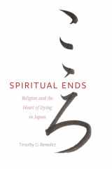 9780520388666-0520388666-Spiritual Ends: Religion and the Heart of Dying in Japan (New Interventions in Japanese Studies) (Volume 4)