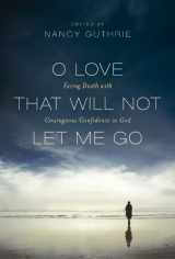 9781844745265-1844745260-O Love That Will Not Let Me Go: Facing Death with Courageous Confidence in God