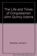 9780195040265-0195040260-The Life and Times of Congressman John Quincy Adams