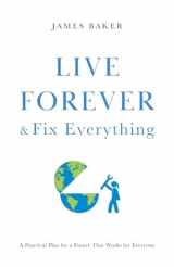 9781544533971-1544533977-Live Forever & Fix Everything: A Practical Plan for a Future That Works for Everyone