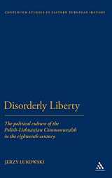 9781441148124-1441148124-Disorderly Liberty: The Political Culture of the Polish-Lithuanian Commonwealth in the Eighteenth Century (Bloomsbury Studies in Central and East European History)