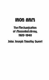 9780313221798-0313221790-Iron Arm: The Mechanization of Mussolini's Army, 1920-1940 (Contributions in Military Studies)