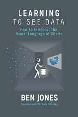 9781733263443-1733263446-Learning to See Data: How to Interpret the Visual Language of Charts (The Data Literacy Series)