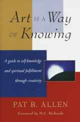 9781570620782-1570620784-Art Is a Way of Knowing: A Guide to Self-Knowledge and Spiritual Fulfillment through Creativity