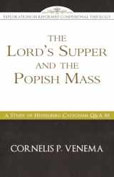 9781601784193-1601784198-The Lord's Supper and the "Popish Mass": A Study of Heidelberg Catechism Q&A 80 (Explorations in Reformed Confessional Theology)