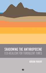 9781947447875-1947447874-Shadowing the Anthropocene: Eco-Realism for Turbulent Times