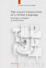9783110209631-3110209632-The Local Construction of a Global Language: Ideologies of English in South Korea (Language, Power and Social Process [LPSP], 24)