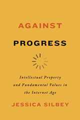 9781503631915-1503631915-Against Progress: Intellectual Property and Fundamental Values in the Internet Age