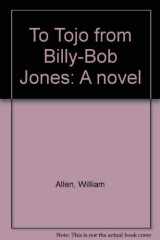 9780395253762-0395253764-To Tojo from Billy-Bob Jones: A novel