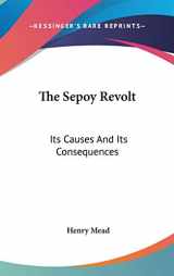 9780548250464-0548250464-The Sepoy Revolt: Its Causes And Its Consequences