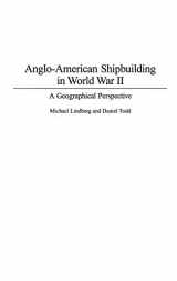 9780275979249-0275979245-Anglo-American Shipbuilding in World War II: A Geographical Perspective