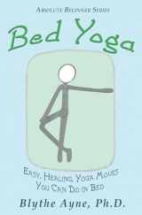 9781947151604-1947151606-Bed Yoga: Easy, Healing, Yoga Moves You Can Do in Bed (Absolute Beginner Series)
