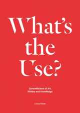 9789492095121-9492095122-What's the Use?: Constellations of Art, History and Knowledge: A Critical Reader