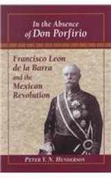 9780842027748-0842027742-In the Absence of Don Porfirio: Francisco Leon De LA Barra and the Mexican Revolution (Latin American Silhouettes)