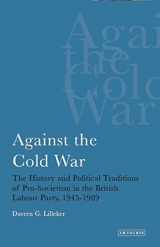 9781850434719-1850434719-Against the Cold War: The History and Political Traditions of Pro-Sovietism in the British Labour Party, 1945-1989 (International Library of Political Studies)