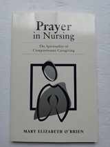 9780763722395-0763722391-Prayer In Nursing: The Spirituality Of Compassionate Caregiving