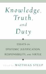 9780195128925-0195128923-Knowledge, Truth, and Duty: Essays on Epistemic Justification, Responsibility, and Virtue