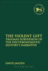 9780567323354-0567323358-The Violent Gift: Trauma's Subversion of the Deuteronomistic History's Narrative (The Library of Hebrew Bible/Old Testament Studies, 561)