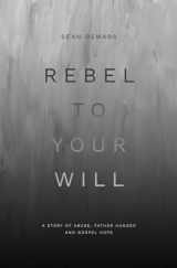 9781527110977-1527110974-Rebel to Your Will: A Story of Abuse, Father Hunger and Gospel Hope (Biography)