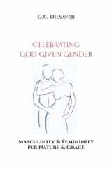 9780999360705-0999360701-Celebrating God-Given Gender: Masculinity & Femininity per Nature & Grace