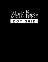 9781699228746-1699228744-Black Paper Dot Grid: A Black Paper Dot Grid Notebook For Use With Gel Pens | Reverse Color Journal With Black Pages | Blackout Journal (Black Paper Journals & Sketchbooks | Gel Pen Paper)