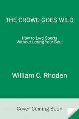 9780812994216-0812994213-The Crowd Goes Wild: How to Love Sports Without Losing Your Soul