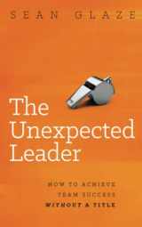 9780996245807-0996245804-The Unexpected Leader: How To Achieve Team Success Without a Title
