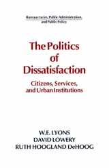 9780873328982-0873328981-The Politics of Dissatisfaction: Citizens, Services and Urban Institutions (Bureaucracies, Public Administration, & Public Policy)