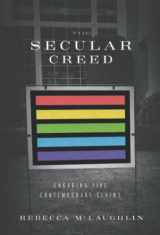 9780999284308-0999284304-The Secular Creed: Engaging Five Contemporary Claims