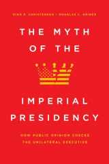 9780226704364-022670436X-The Myth of the Imperial Presidency: How Public Opinion Checks the Unilateral Executive