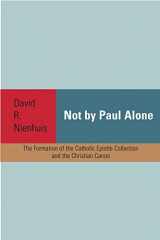 9781932792713-1932792716-Not By Paul Alone: The Formation of the Catholic Epistle Collection and the Christian Canon