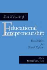 9781891792984-1891792989-The Future of Educational Entrepreneurship: Possibilities for School Reform
