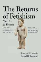 9780226464756-022646475X-The Returns of Fetishism: Charles de Brosses and the Afterlives of an Idea