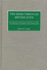 9780275976347-0275976343-The Irish through British Eyes: Perceptions of Ireland in the Famine Era
